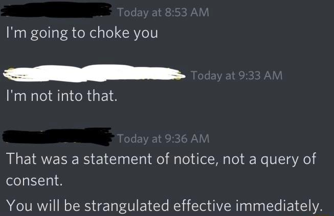 Im going to choke you Im not into that That was a statement of notice not a query of consent You will be strangulated effective immediately