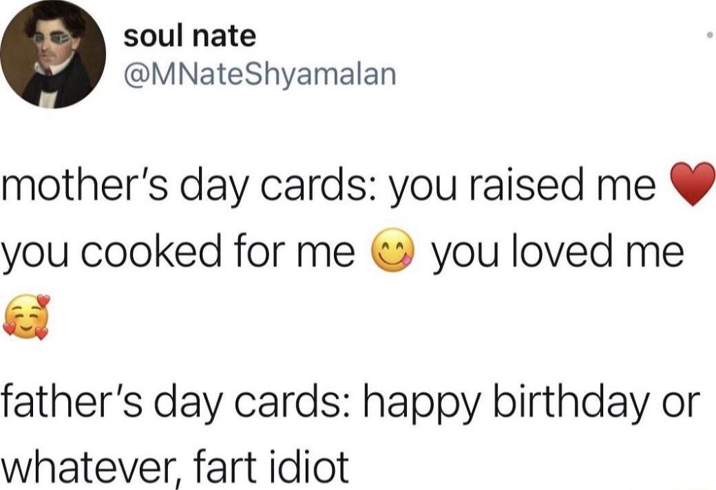 soul nate MNateShyamalan mothers day cards you raised me you cooked for me you loved me fathers day cards happy birthday or whatever fart idiot