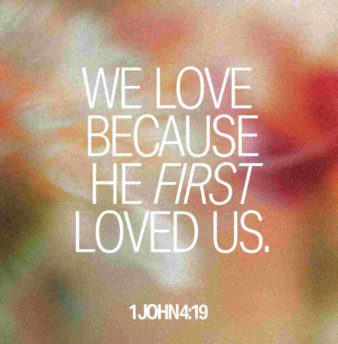 WE LOVE BECAUSE HE FIRST LOVED US. 1JOHN4:19