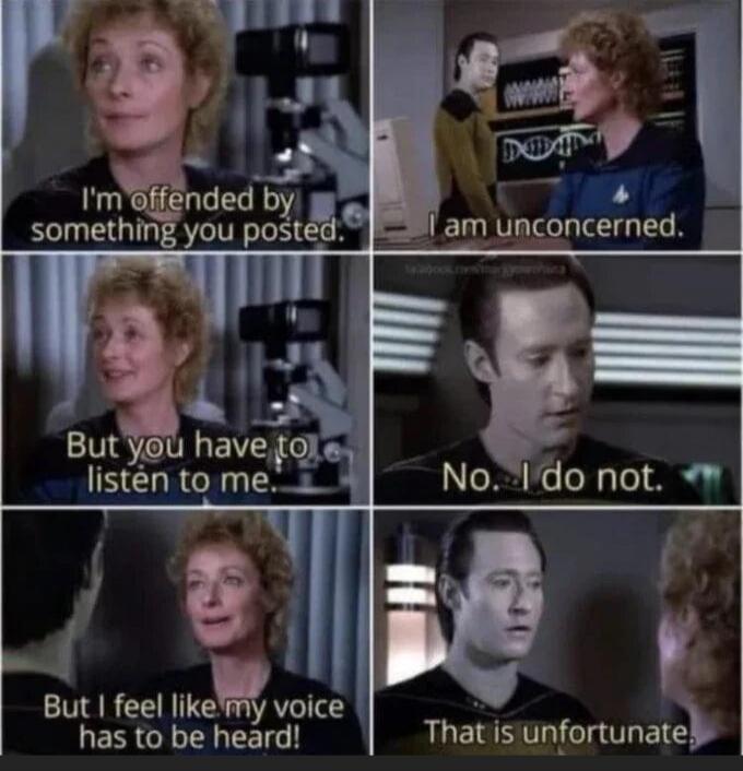 I'm offended by something you posted. I am unconcerned. But you have to listen to me. No... I do not. But I feel like my voice has to be heard! That is unfortunate.