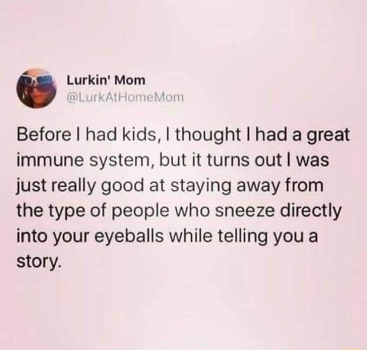 6 Lurkin Mom LurkAt M Before had kids thought had a great immune system but it turns out was just really good at staying away from the type of people who sneeze directly into your eyeballs while telling you a story