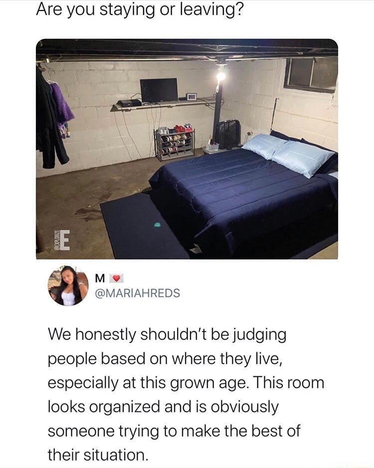 Are you staying or leaving O v b MARIAHREDS We honestly shouldnt be judging people based on where they live especially at this grown age This room looks organized and is obviously someone trying to make the best of their situation