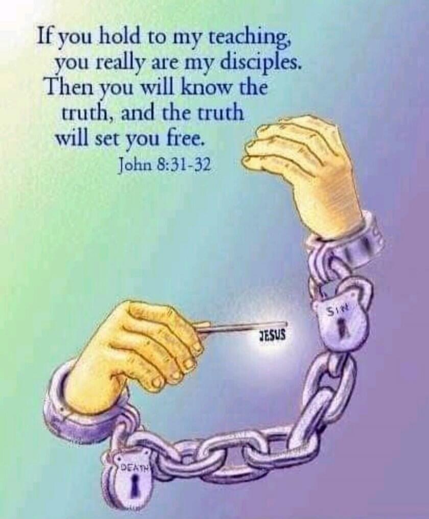 If you hold to my teaching, you really are my disciples. Then you will know the truth, and the truth will set you free. John 8:31-32