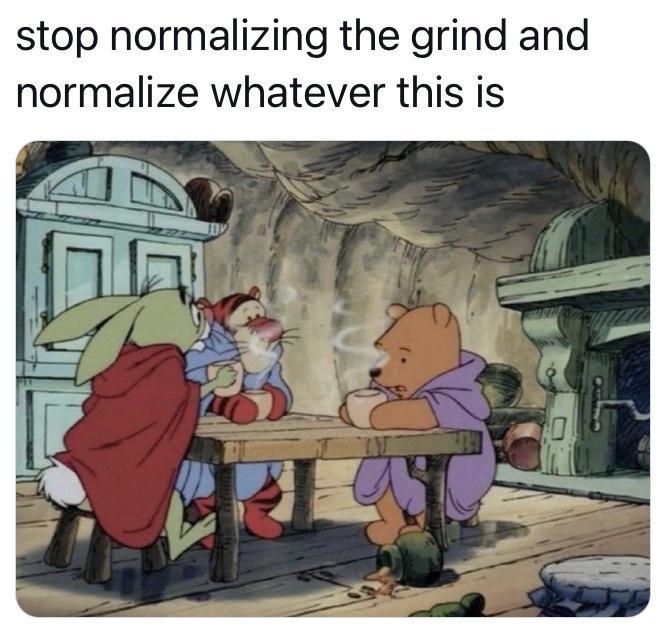 stop normalizing the grind and normalize whatever this is