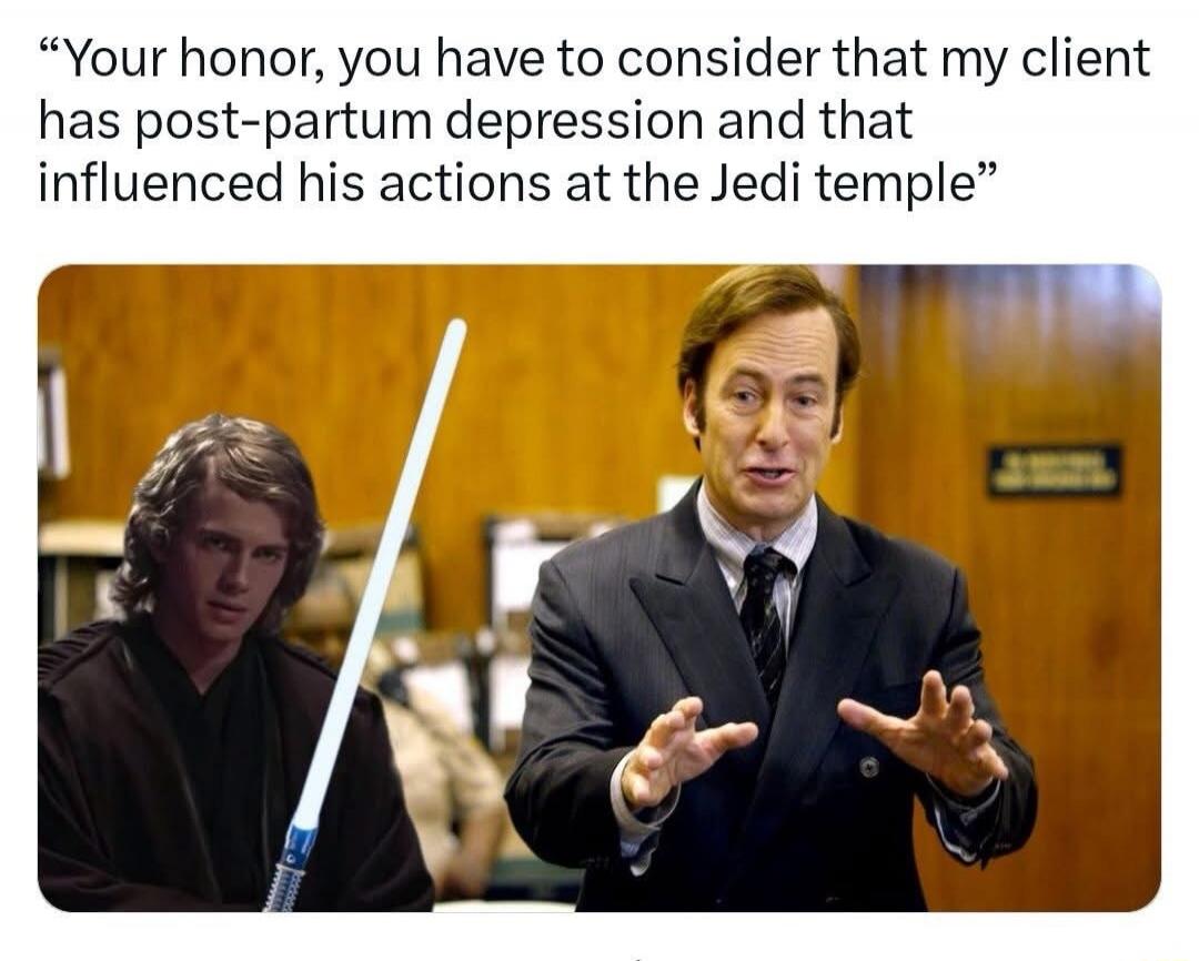 Your honor, you have to consider that my client has post-partum depression and that influenced his actions at the Jedi temple