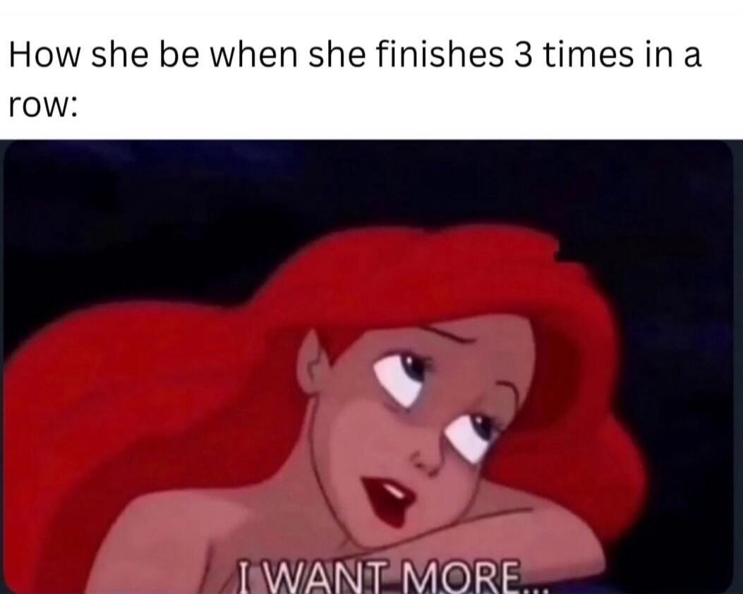 How she be when she finishes 3 times in a row: I WANT MORE...