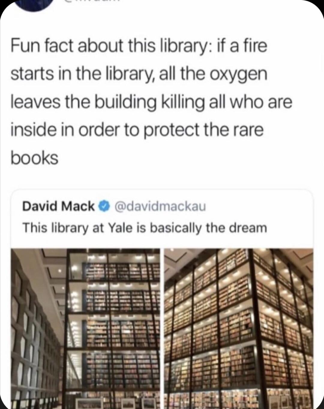 il 5 Fun fact about this library if a fire starts in the library all the oxygen leaves the building killing all who are inside in order to protect the rare books David Mack davidmackau This library at Yale is basically the dream