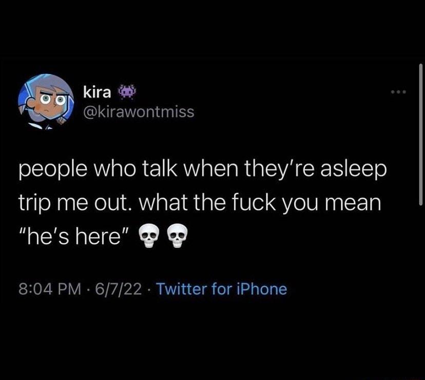 kira IIENGRIGIES people who talk when theyre asleep trip me out what the fuck you mean hes here 804 PM 6722 Twitter for iPhone