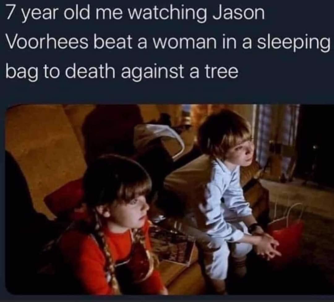 7 year old me watching Jason Voorhees beat a woman in a sleeping bag to death against a tree