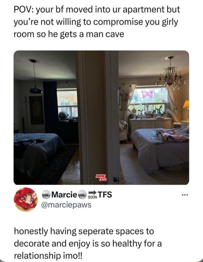 POV your bf moved into ur apartment but youre not willing to compromise you girly room so he gets a man cave Marciew 22 TFS marciepaws honestly having seperate spaces to decorate and enjoy is so healthy for a relationship imo