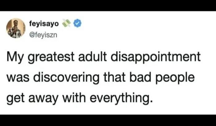 My greatest adult disappointment was discovering that bad people get away with everything.