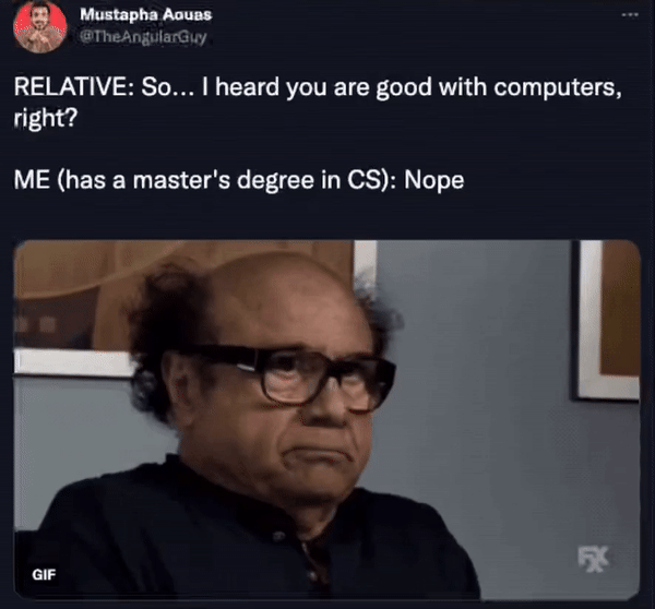 Mustapha Aouas heAngilaruy RELATIVE So heard you are good with computers right ME has a masters degree in CS Nope f