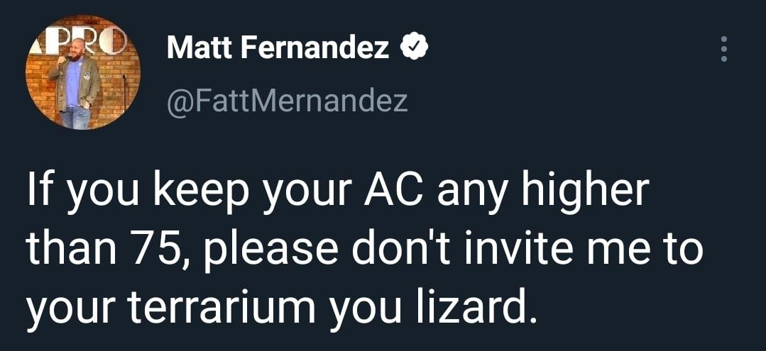 VERALTNEN T X I g Elale 274 If you keep your AC any higher than 75 please dont invite me to your terrarium you lizard