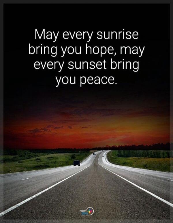 May every sunrise bring you hope, may every sunset bring you peace.