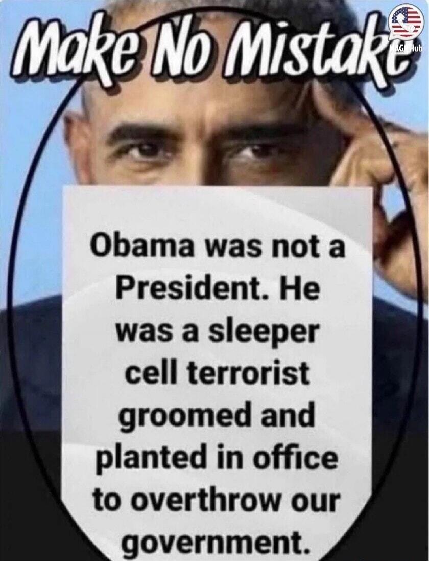 Make No Mistake Obama was not a President. He was a sleeper cell terrorist groomed and planted in office to overthrow our government.