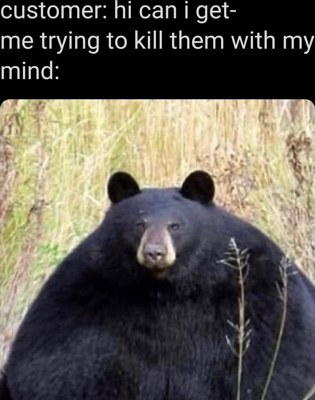 customer hi can i get me trying to kill them with my mind