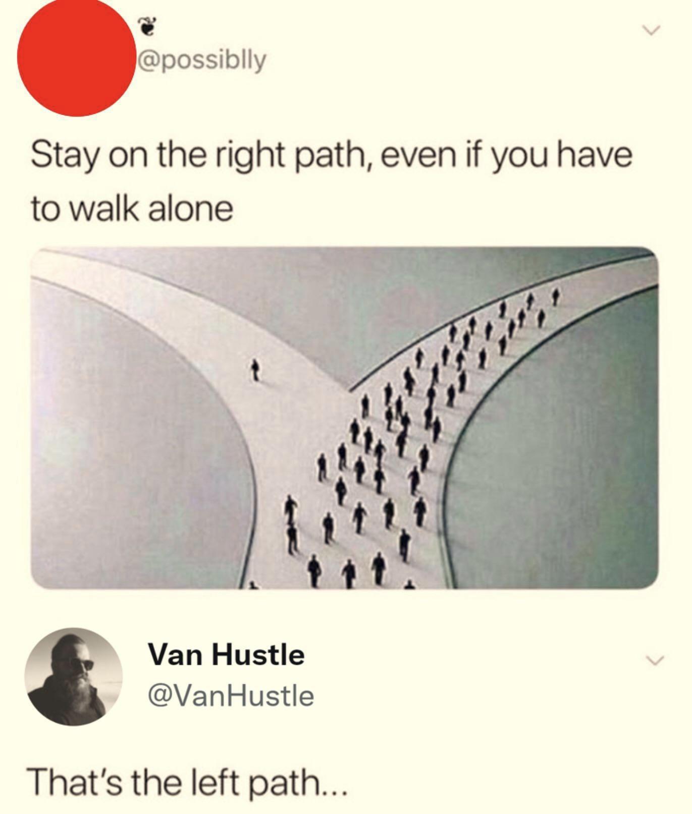 possiblly Stay on the right path even if you have to walk alone Van Hustle VanHustle Thats the left path