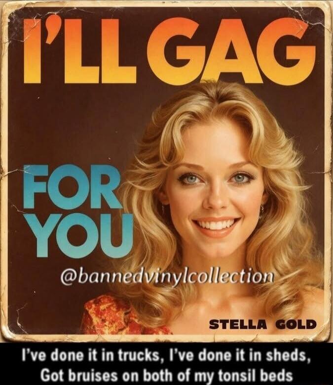 I'LL GAG FOR YOU @bannedvinylcollection STELLA GOLD I've done it in trucks, I've done it in sheds, Got bruises on both of my tonsil beds