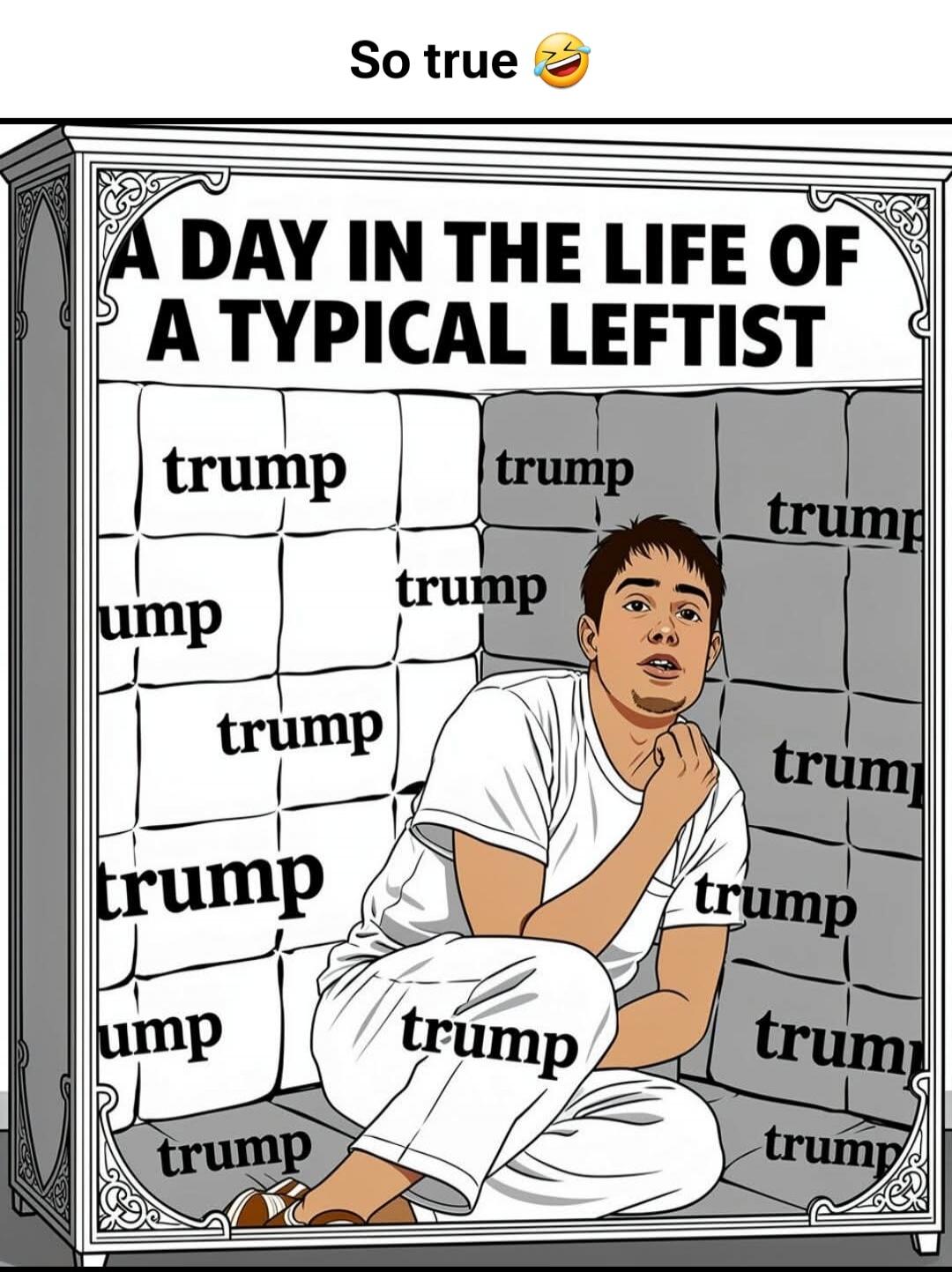 So true 😂 A DAY IN THE LIFE OF A TYPICAL LEFTIST trump trump trump trump trump trump trump trump trump trump trump trump