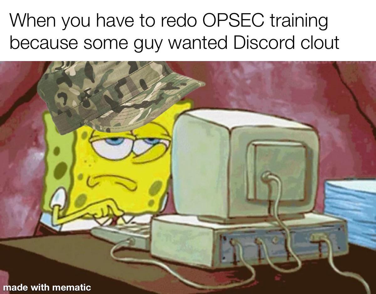 When you have to redo OPSEC training because some guy wanted Discord clout Bhade with mematic