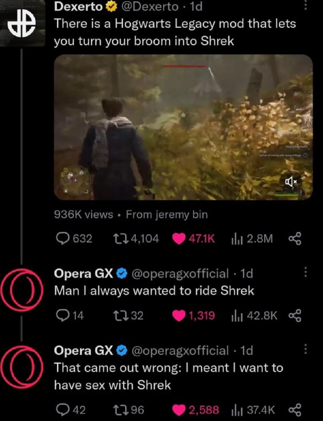o Dexerto 2 Dexerto 1d There is a Hogwarts Legacy mod that lem you tumn your broom into Shrek L oN 936K views From jeremy bin Q632 114104 Q47K 128M of Opera GX operagxofficial 1d LV ELRENNERVET C R R T SRS T Q1 32 1319 j428K Opera GX operagxofficial 1d That came out wrong meant want to LEEERRVIGELIE Qa2 196 92588 374K of