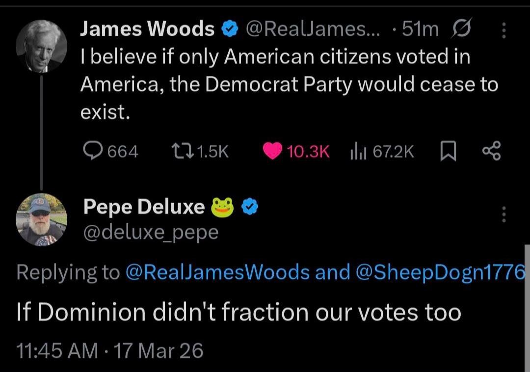 James Woods: I believe if only American citizens voted in America, the Democrat Party would cease to exist. Pepe Deluxe: Replying to James Woods: If Dominion didn't fraction our votes too.