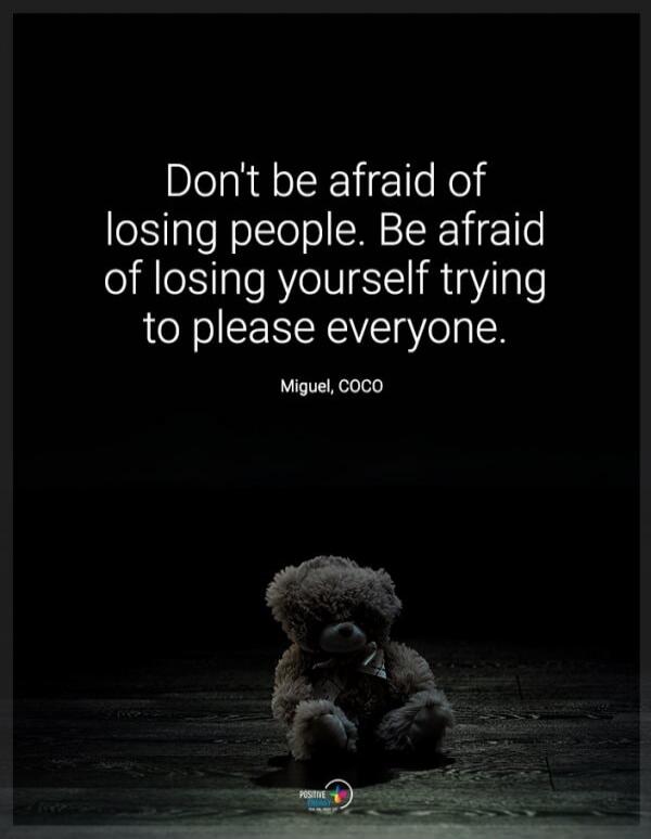Don't be afraid of losing people. Be afraid of losing yourself trying to please everyone. Miguel, COCO