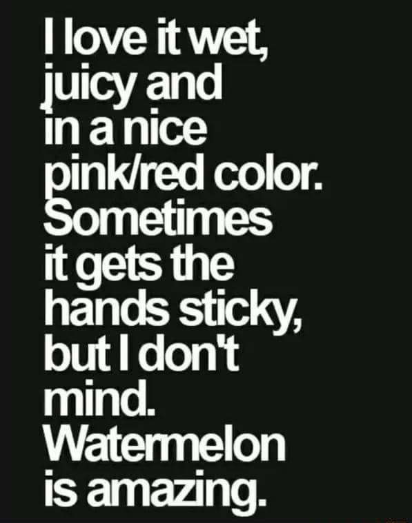 love it wet juicy and HEY e inkred color etimes it gets the hands sticky but dont mind Watermelon is amazing