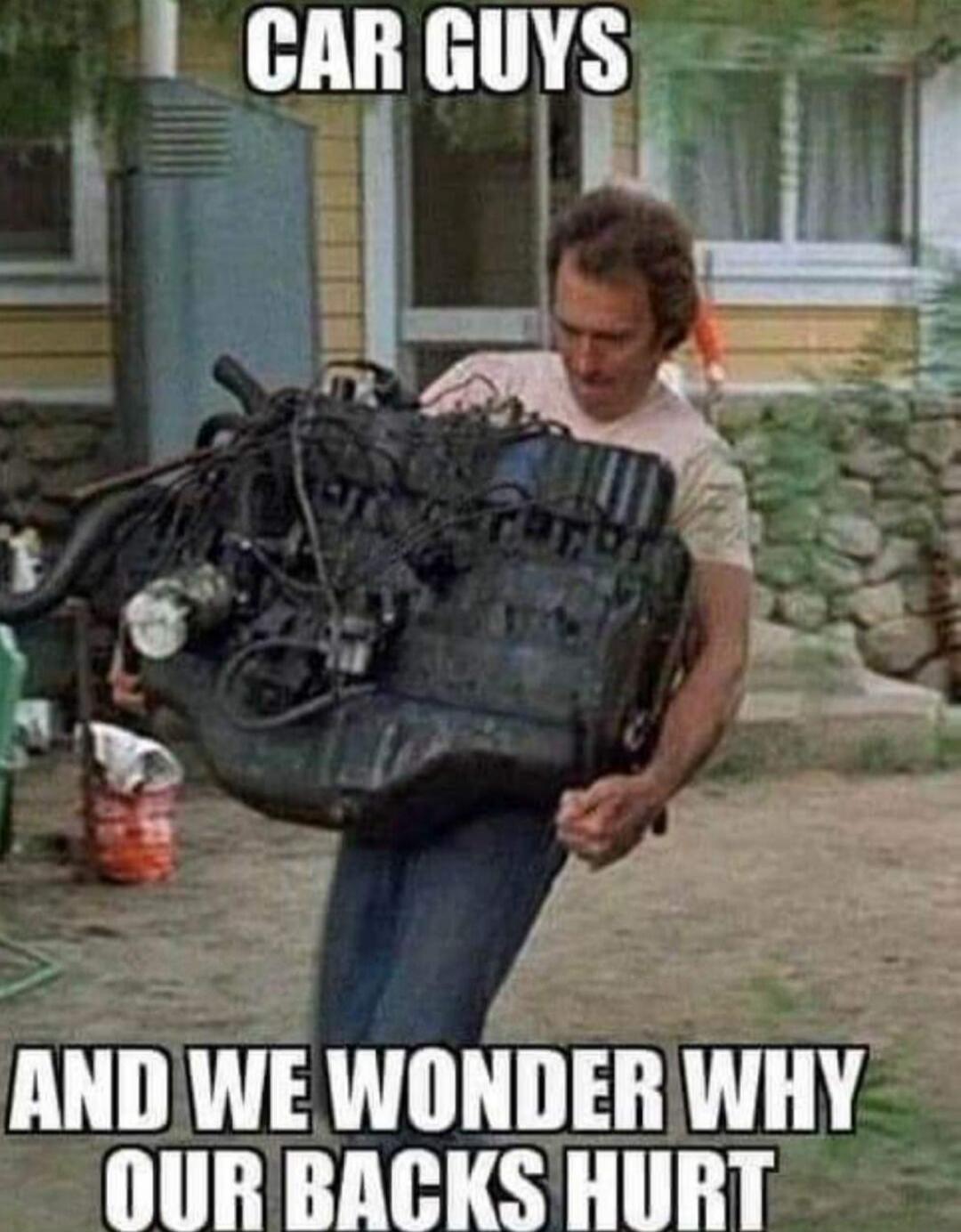 CAR GUYS AND WE WONDER WHY OUR BACKS HURT