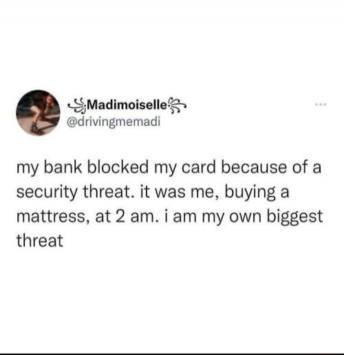 my bank blocked my card because of a security threat. it was me, buying a mattress, at 2 am. i am my own biggest threat