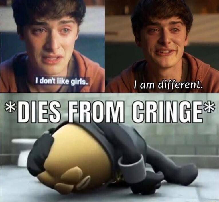 I don't like girls.
I am different.
*DIES FROM CRINGE*