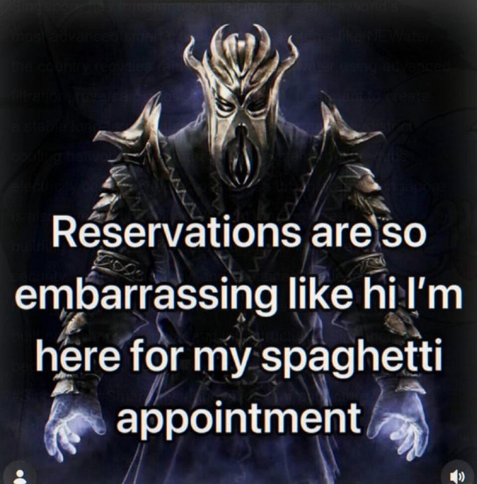 Reservations are so embarrassing like hi I'm here for my spaghetti appointment