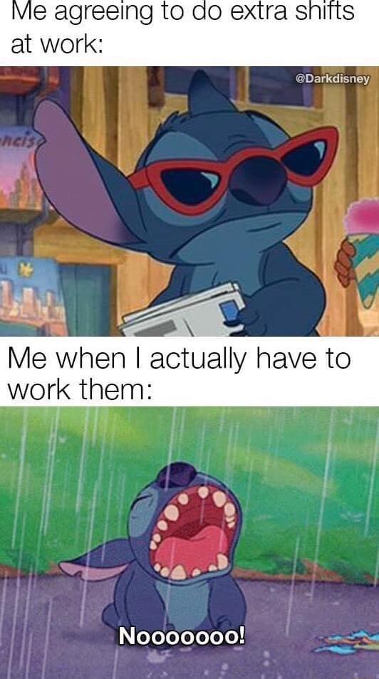 Vie agreeing 1o do extra snitts at work Me when actually have to work them L o 5 i i 5 Nooooooo 5 A T