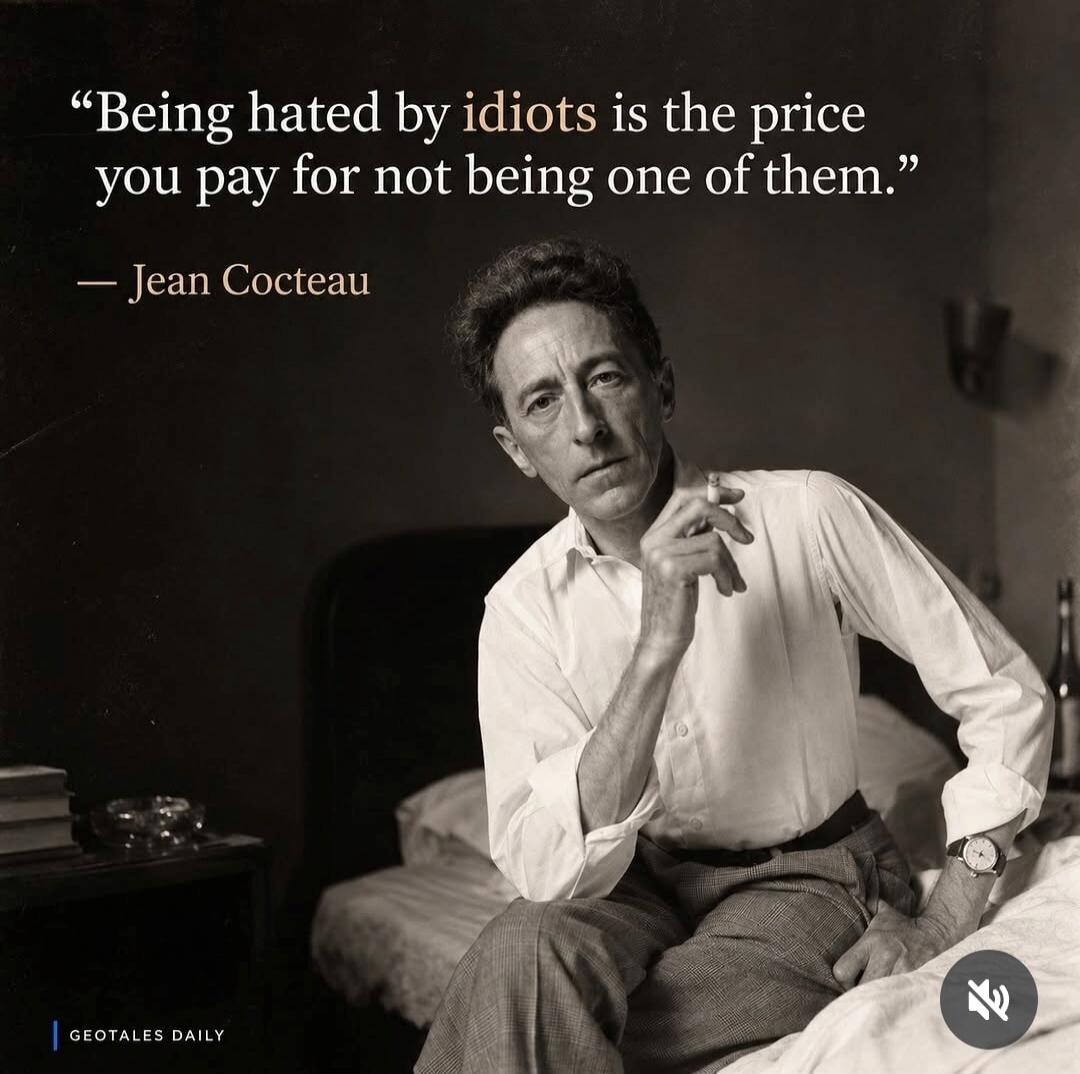 Being hated by idiots is the price you pay for not being one of them. — Jean Cocteau. GEOTALES DAILY