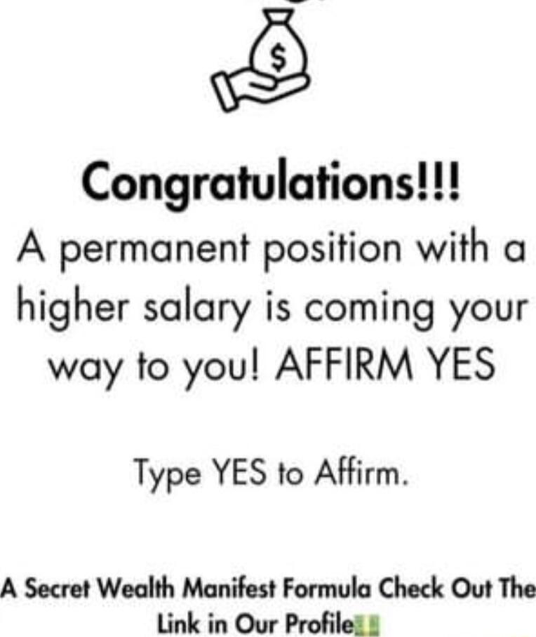 Congratulations A permanent position with a higher salary is coming your way to you AFFIRM YES Type YES to Affirm A Secret Wealth Manifest Formula Check Out The Link in Our Profiles 1