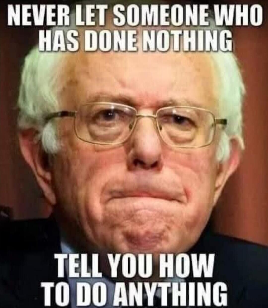 NEVER LET SOMEONE WHO HAS DONE NOTHING TELL YOU HOW TO DO ANYTHING