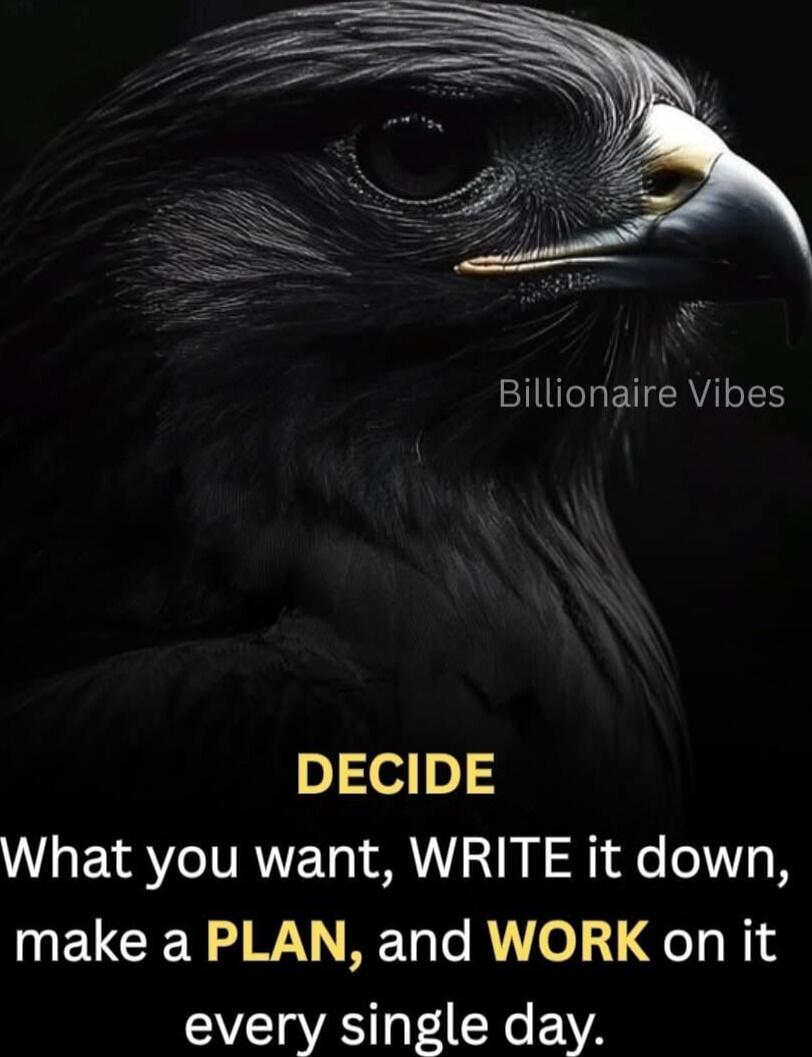 DECIDE What you want, WRITE it down, make a PLAN, and WORK on it every single day.