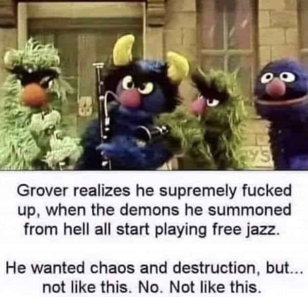 Grover realizes he supremely fucked up when the demons he summoned from hell all start playing free jazz He wanted chaos and destruction but not like this No Not like this