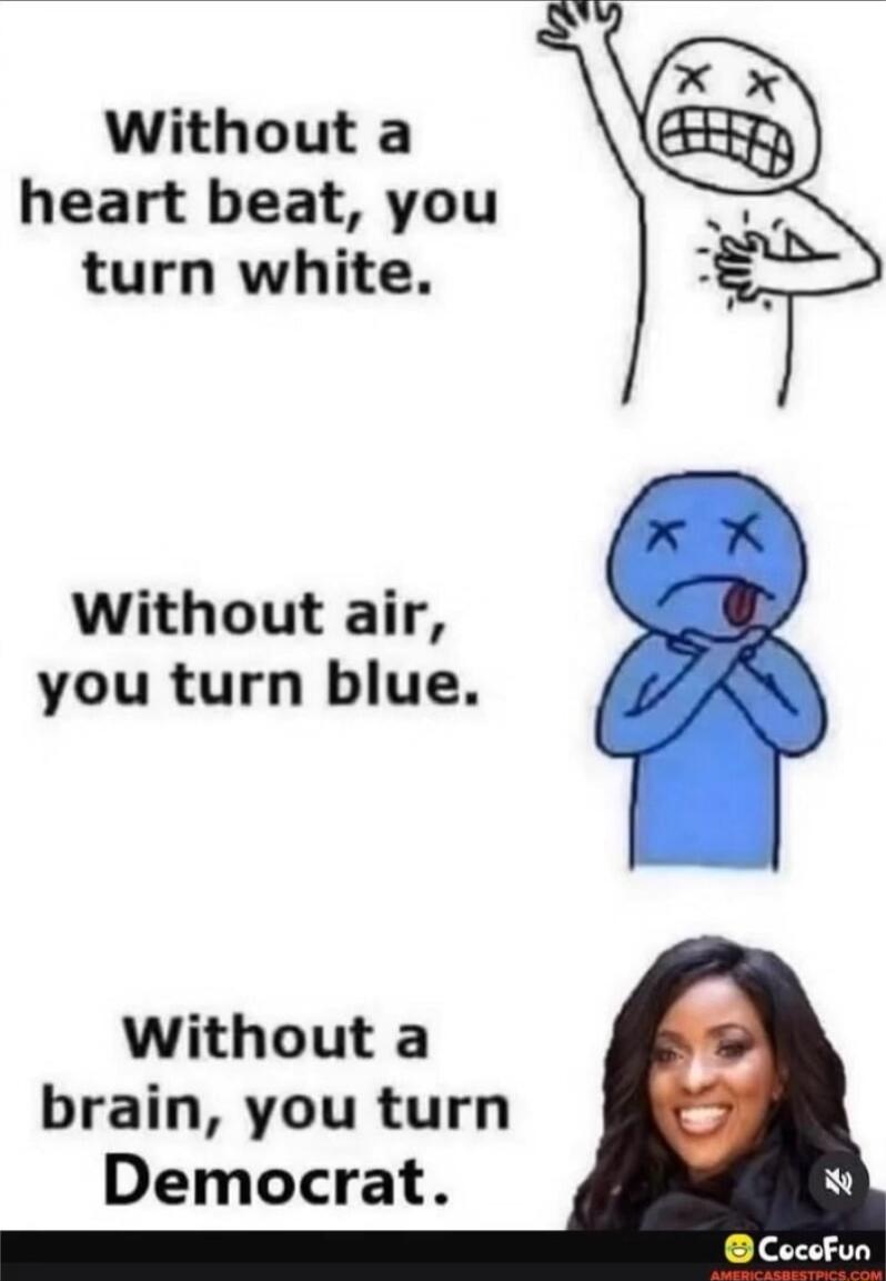 Without a heart beat, you turn white. 
Without air, you turn blue. 
Without a brain, you turn Democrat.