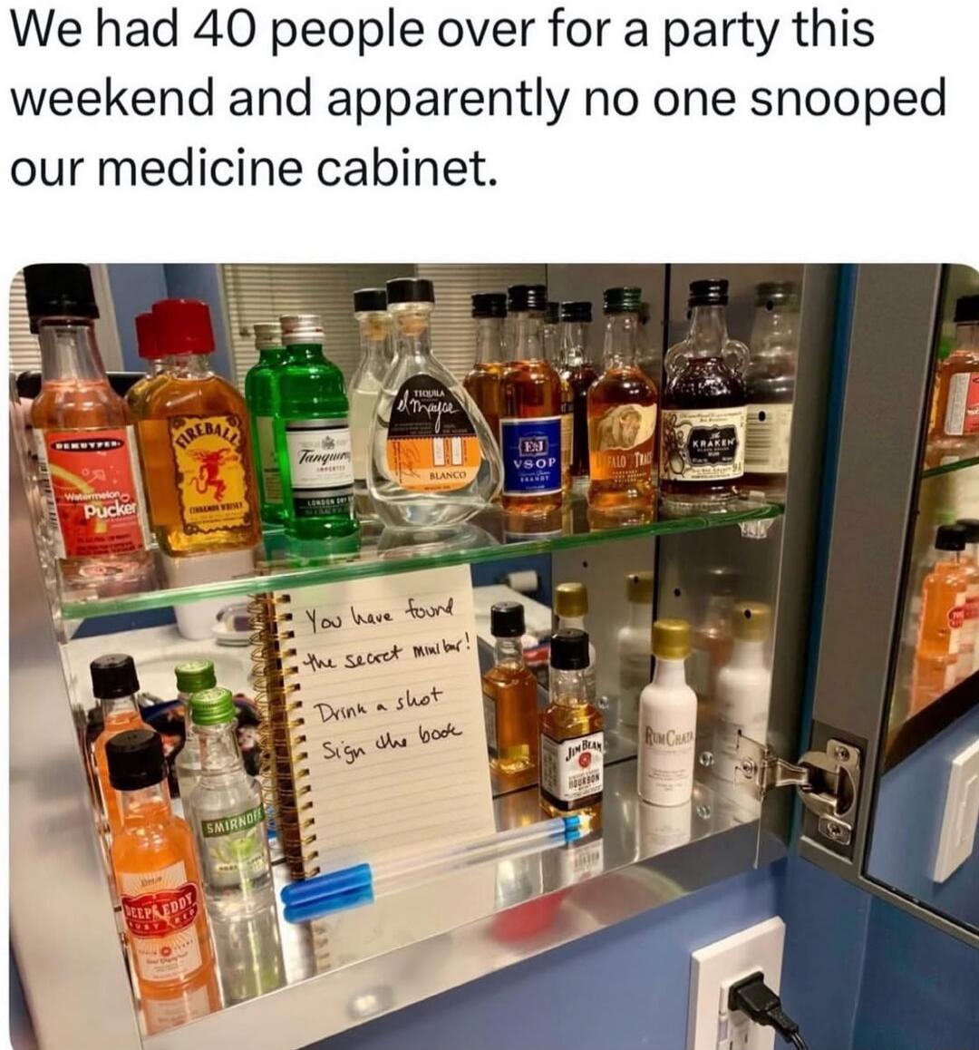 We had 40 people over for a party this weekend and apparently no one snooped our medicine cabinet. You have found the secret bottle! Drink a shot! Sign the book