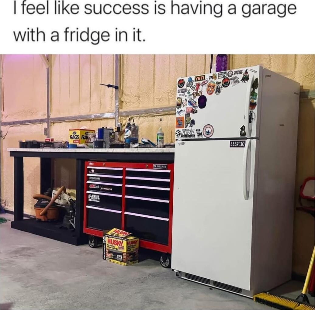 teel like success Is having a garage with a fridge in it