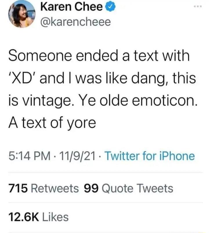 Someone ended a text with 'XD' and I was like dang, this is vintage. Ye olde emoticon. A text of yore