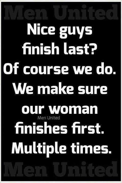 Nice guys NI LES Of course we do We make sure our woman finishes first Multiple times