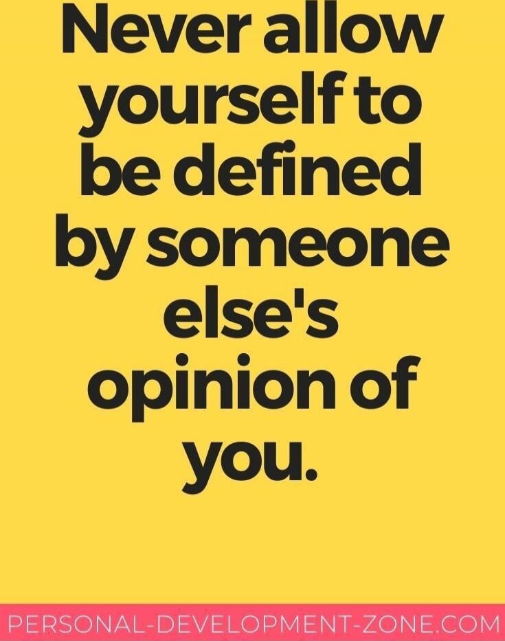 Never allow yourself to be defined by someone else's opinion of you. Personal-Development-Zone.com
