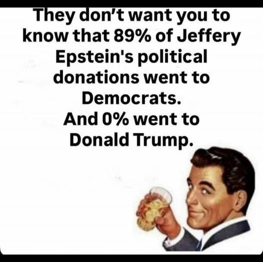 They don’t want you to know that 89% of Jeffery Epstein's political donations went to Democrats. And 0% went to Donald Trump.