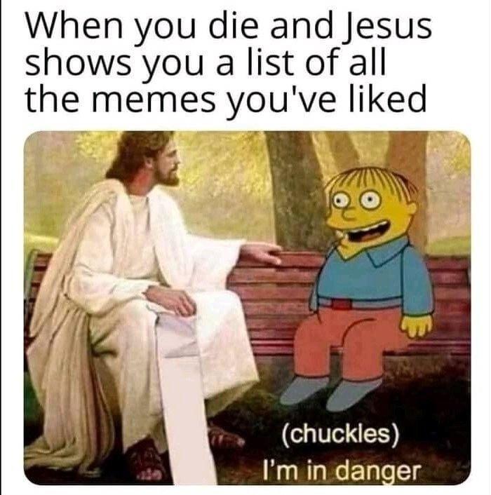 When you die and Jesus shows you a list of all the memes youve liked A BT s li 4 o chuckles Im in danger