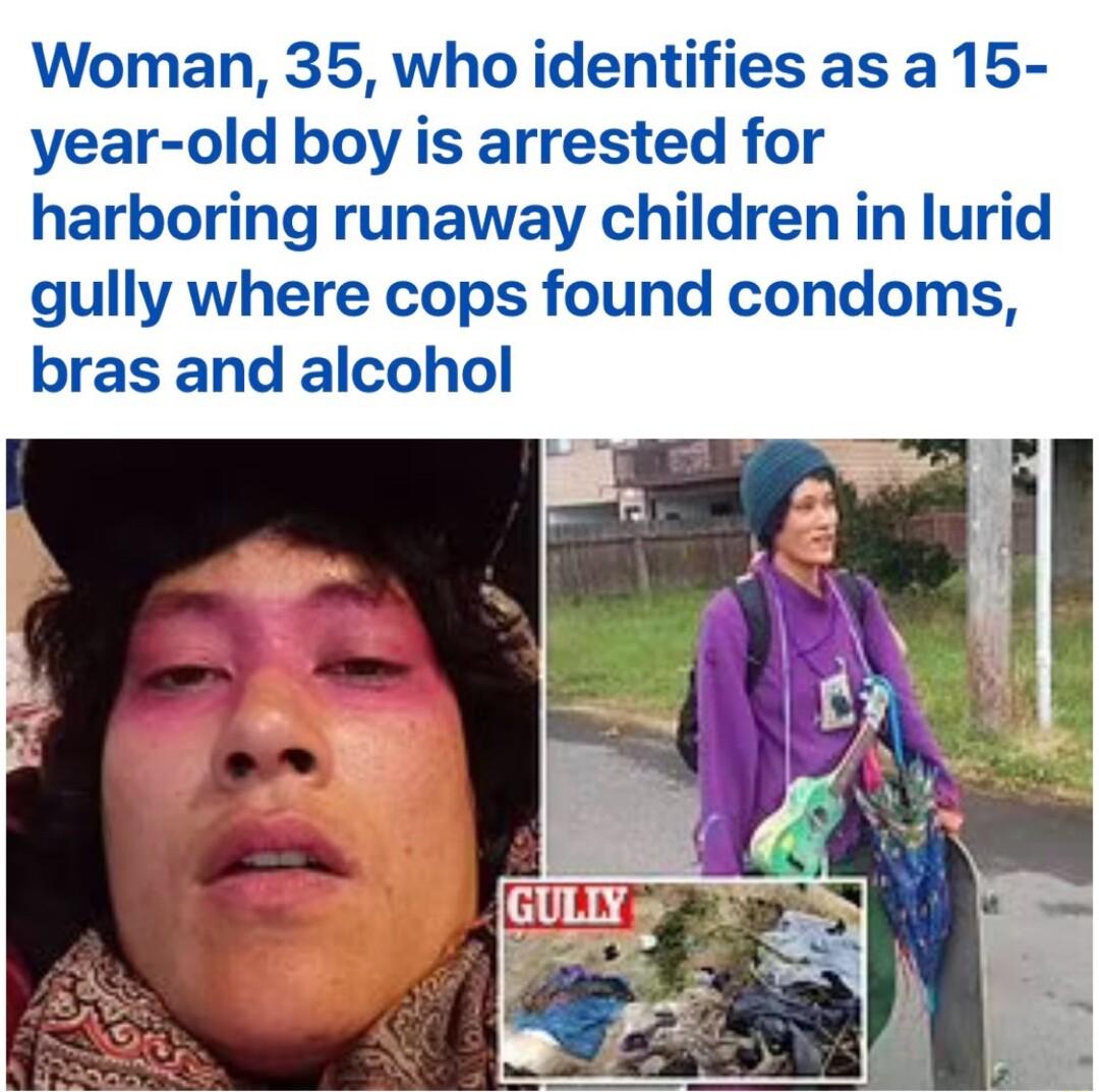 Woman 35 who identifies as a 15 year old boy is arrested for harboring runaway children in lurid gully where cops found condoms bras and alcohol