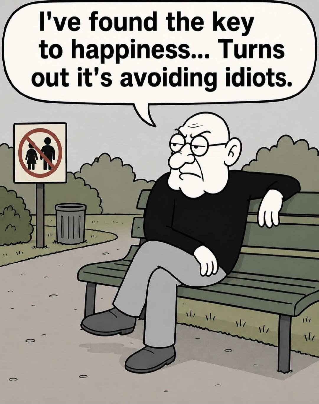 I've found the key to happiness... Turns out it's avoiding idiots.