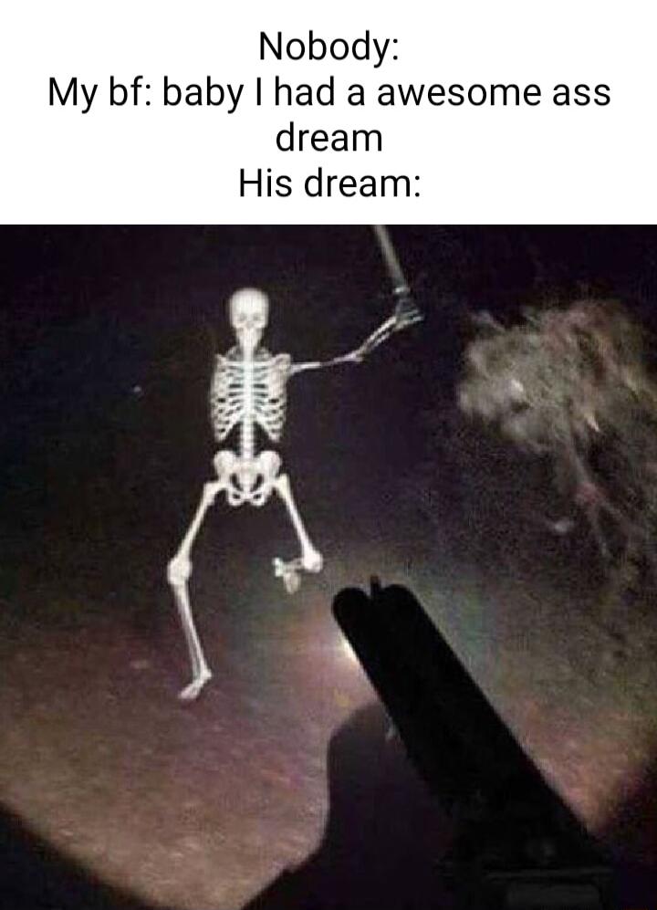 Nobody My bf baby had a awesome ass dream His dream