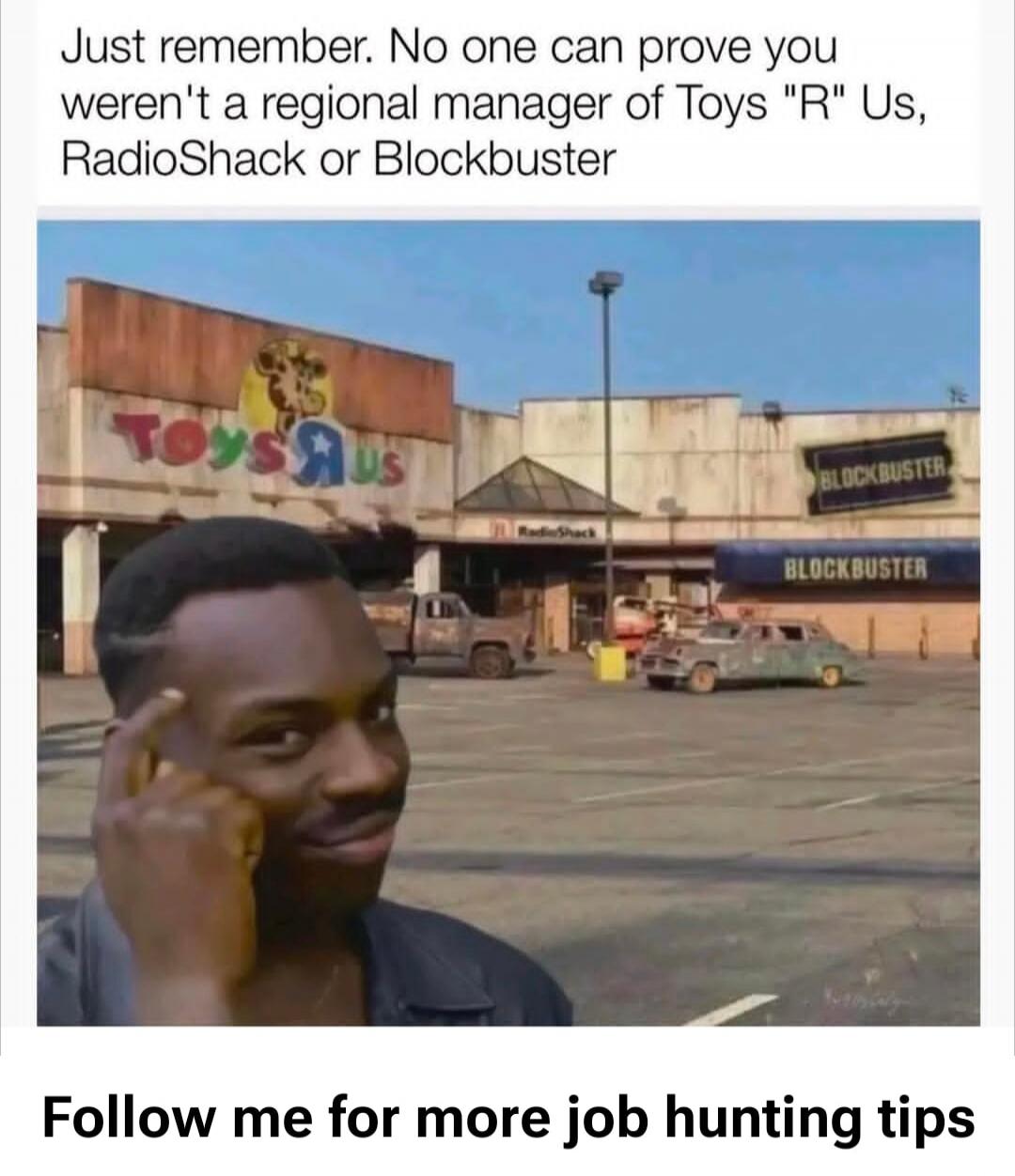 Just remember. No one can prove you weren't a regional manager of Toys 